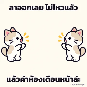 แมวสองตัวหันหน้าเข้าหากันคนละฝั่ง พร้อมข้อความว่า ลาออกเลย ไม่ไหวแล้ว แล้วค่าห้องเดือนหน้าล่ะ