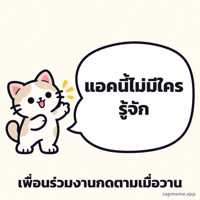 แมวยืนยกอุ้งเท้าข้างบอลลูนคำพูดใบใหญ่ พร้อมข้อความว่า แอคนี้ไม่มีใครรู้จัก เพื่อนร่วมงานกดตามเมื่อวาน