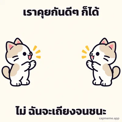 แมวสองตัวหันหน้าเข้าหากันคนละฝั่ง พร้อมข้อความว่า เราคุยกันดีๆ ก็ได้ ไม่ ฉันจะเถียงจนชนะ