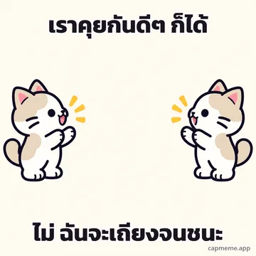 แมวสองตัวหันหน้าเข้าหากันคนละฝั่ง พร้อมข้อความว่า เราคุยกันดีๆ ก็ได้ ไม่ ฉันจะเถียงจนชนะ