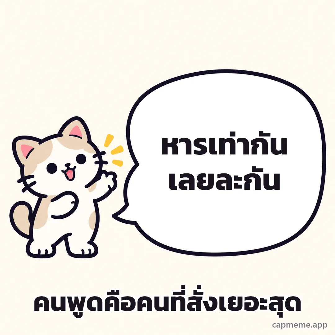 แมวยืนยกอุ้งเท้าข้างบอลลูนคำพูดใบใหญ่ พร้อมข้อความว่า หารเท่ากันเลยละกัน คนพูดคือคนที่สั่งเยอะสุด