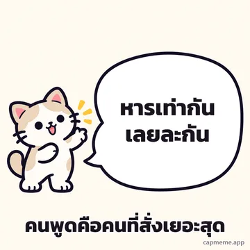 แมวยืนยกอุ้งเท้าข้างบอลลูนคำพูดใบใหญ่ พร้อมข้อความว่า หารเท่ากันเลยละกัน คนพูดคือคนที่สั่งเยอะสุด