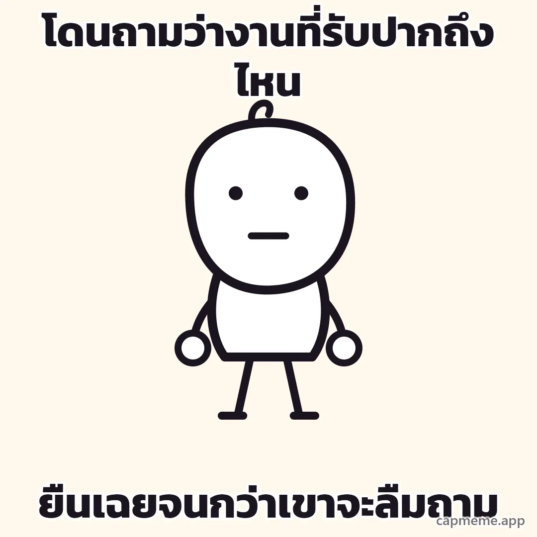 ตัวการ์ตูนลายเส้นยืนตรง ปล่อยแขนสองข้างแนบลำตัว ตาเป็นจุดสองจุด ปากเป็นเส้นตรง พร้อมข้อความว่า โดนถามว่างานที่รับปากถึงไหน ยืนเฉยจนกว่าเขาจะลืมถาม