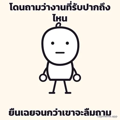 ตัวการ์ตูนลายเส้นยืนตรง ปล่อยแขนสองข้างแนบลำตัว ตาเป็นจุดสองจุด ปากเป็นเส้นตรง พร้อมข้อความว่า โดนถามว่างานที่รับปากถึงไหน ยืนเฉยจนกว่าเขาจะลืมถาม