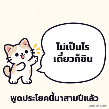 แมวยืนยกอุ้งเท้าข้างบอลลูนคำพูดใบใหญ่ พร้อมข้อความว่า ไม่เป็นไร เดี๋ยวก็ชิน พูดประโยคนี้มาสามปีแล้ว