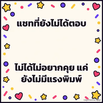 พื้นครีมมีดาว หัวใจ และจุดสีเรียงรอบขอบ ตรงกลางว่าง พร้อมข้อความว่า แชทที่ยังไม่ได้ตอบ ไม่ได้ไม่อยากคุย แค่ยังไม่มีแรงพิมพ์