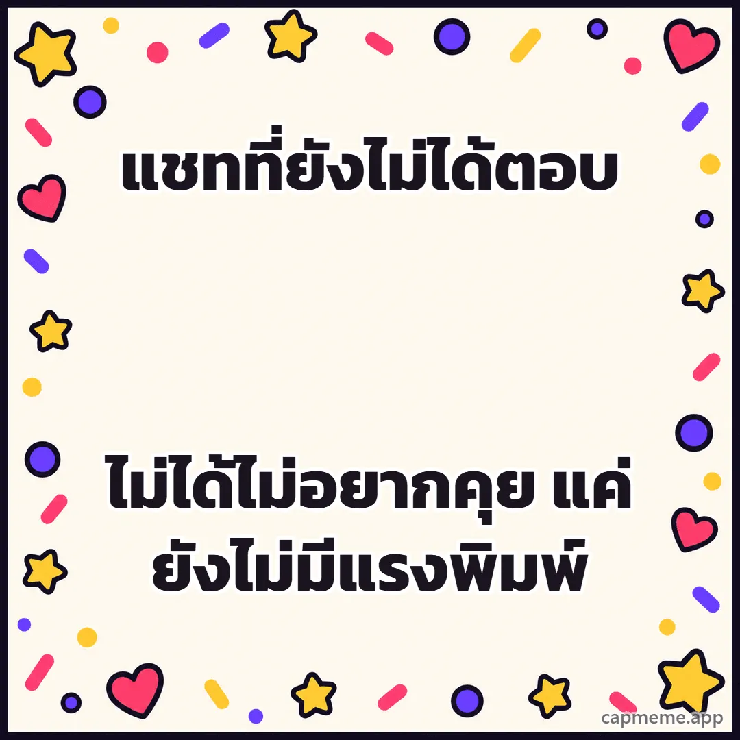 พื้นครีมมีดาว หัวใจ และจุดสีเรียงรอบขอบ ตรงกลางว่าง พร้อมข้อความว่า แชทที่ยังไม่ได้ตอบ ไม่ได้ไม่อยากคุย แค่ยังไม่มีแรงพิมพ์