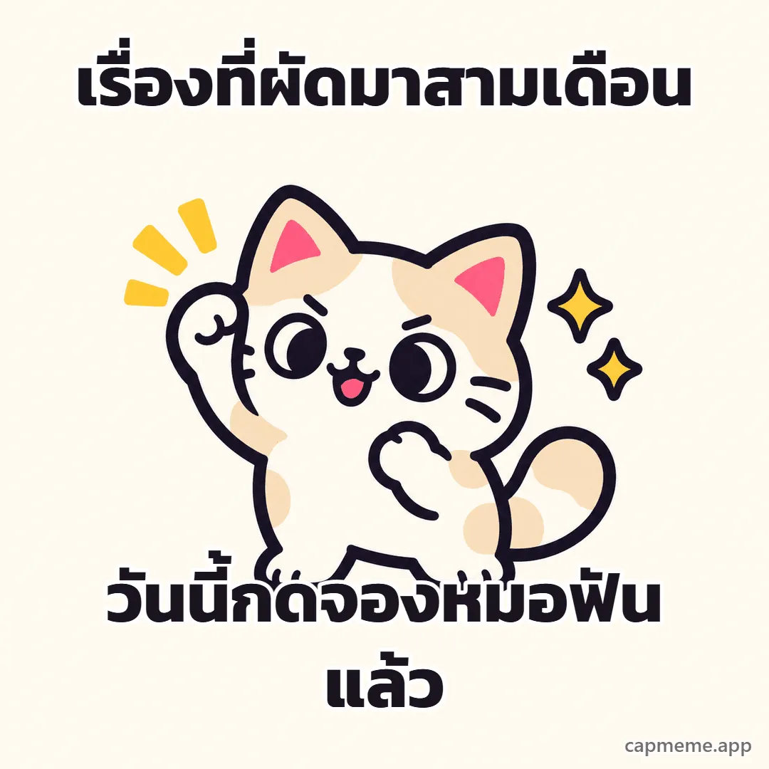 แมวยืนชูอุ้งเท้าขึ้นข้างหนึ่งอย่างภูมิใจ พร้อมข้อความว่า เรื่องที่ผัดมาสามเดือน วันนี้กดจองหมอฟันแล้ว