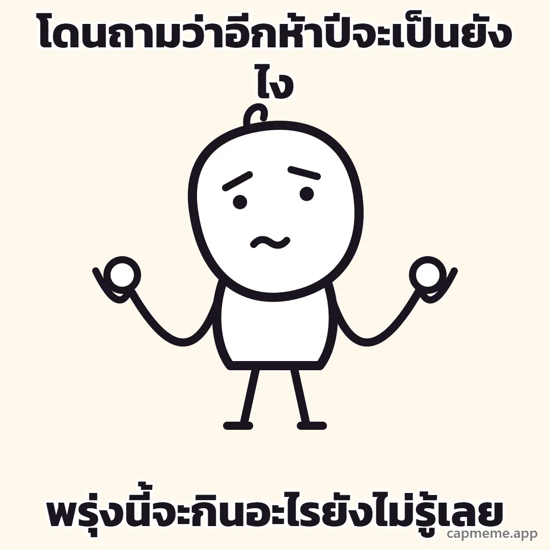 ตัวการ์ตูนลายเส้นยืนกางแขนสองข้าง ข้อศอกงอ ฝ่ามือหงายขึ้นระดับไหล่ คิ้วตก ปากเป็นเส้นหยัก พร้อมข้อความว่า โดนถามว่าอีกห้าปีจะเป็นยังไง พรุ่งนี้จะกินอะไรยังไม่รู้เลย
