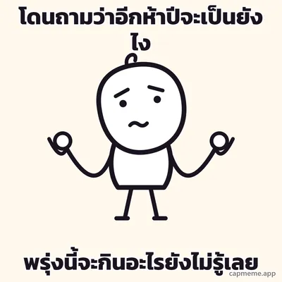 ตัวการ์ตูนลายเส้นยืนกางแขนสองข้าง ข้อศอกงอ ฝ่ามือหงายขึ้นระดับไหล่ คิ้วตก ปากเป็นเส้นหยัก พร้อมข้อความว่า โดนถามว่าอีกห้าปีจะเป็นยังไง พรุ่งนี้จะกินอะไรยังไม่รู้เลย