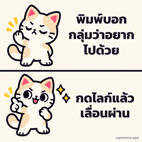 มีมสองช่อง ช่องบนแมวหลับตายกอุ้งเท้าปฏิเสธ ช่องล่างแมวยิ้มชี้นิ้วอย่างพอใจ พร้อมข้อความว่า พิมพ์บอกกลุ่มว่าอยากไปด้วย กดไลก์แล้วเลื่อนผ่าน
