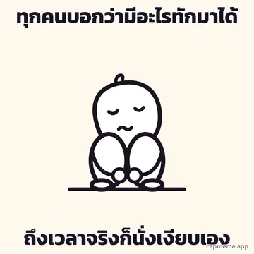 ตัวการ์ตูนลายเส้นนั่งกับพื้น ชันเข่าสองข้างขึ้นมากอดไว้ ซุกหน้าลงหลังเข่า ตาปรือ ปากเป็นเส้นหยัก พร้อมข้อความว่า ทุกคนบอกว่ามีอะไรทักมาได้ ถึงเวลาจริงก็นั่งเงียบเอง