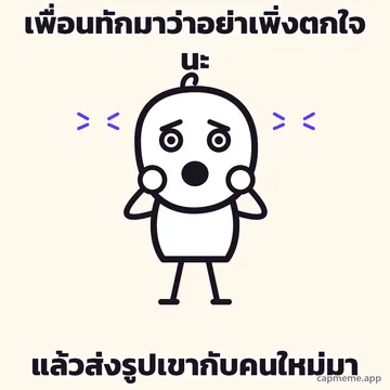 ตัวการ์ตูนลายเส้นยืนเอามือทั้งสองข้างกุมแก้ม ตาเบิกโพลง อ้าปากค้าง มีเส้นสั่นขนาบสองข้างหัว พร้อมข้อความว่า เพื่อนทักมาว่าอย่าเพิ่งตกใจนะ แล้วส่งรูปเขากับคนใหม่มา