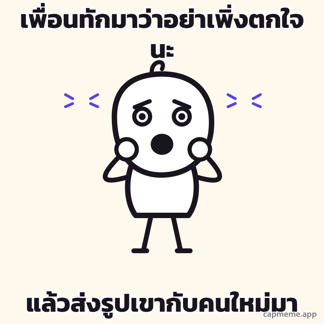 ตัวการ์ตูนลายเส้นยืนเอามือทั้งสองข้างกุมแก้ม ตาเบิกโพลง อ้าปากค้าง มีเส้นสั่นขนาบสองข้างหัว พร้อมข้อความว่า เพื่อนทักมาว่าอย่าเพิ่งตกใจนะ แล้วส่งรูปเขากับคนใหม่มา