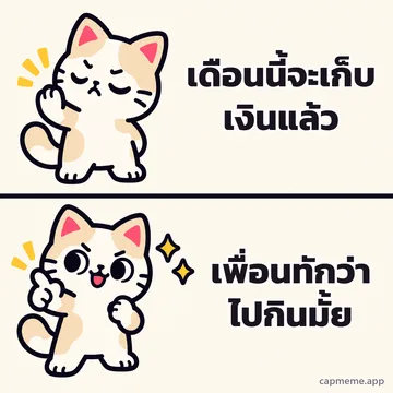มีมสองช่อง ช่องบนแมวหลับตายกอุ้งเท้าปฏิเสธ ช่องล่างแมวยิ้มชี้นิ้วอย่างพอใจ พร้อมข้อความว่า เดือนนี้จะเก็บเงินแล้ว เพื่อนทักว่าไปกินมั้ย