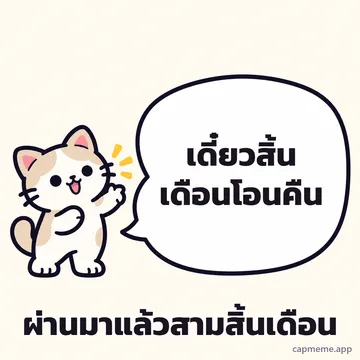 แมวยืนยกอุ้งเท้าข้างบอลลูนคำพูดใบใหญ่ พร้อมข้อความว่า เดี๋ยวสิ้นเดือนโอนคืน ผ่านมาแล้วสามสิ้นเดือน