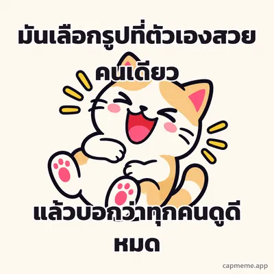 แมวหัวเราะหลับตา อ้าปากกว้าง ยกสองอุ้งเท้าขึ้น พร้อมข้อความว่า มันเลือกรูปที่ตัวเองสวยคนเดียว แล้วบอกว่าทุกคนดูดีหมด