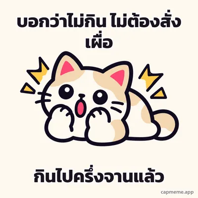 แมวหมอบเอาสองอุ้งเท้าปิดปาก ตาเบิกโต พร้อมข้อความว่า บอกว่าไม่กิน ไม่ต้องสั่งเผื่อ กินไปครึ่งจานแล้ว