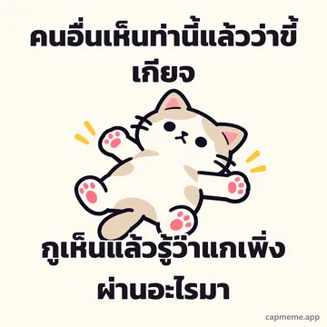 แมวนอนแผ่หงายกางสี่ขา พร้อมข้อความว่า คนอื่นเห็นท่านี้แล้วว่าขี้เกียจ กูเห็นแล้วรู้ว่าแกเพิ่งผ่านอะไรมา
