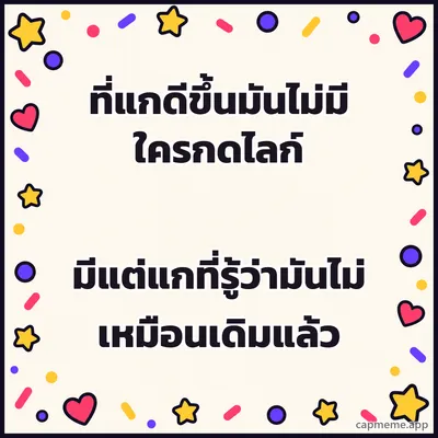 พื้นครีมมีดาว หัวใจ และจุดสีเรียงรอบขอบ ตรงกลางว่าง พร้อมข้อความว่า ที่แกดีขึ้นมันไม่มีใครกดไลก์ มีแต่แกที่รู้ว่ามันไม่เหมือนเดิมแล้ว